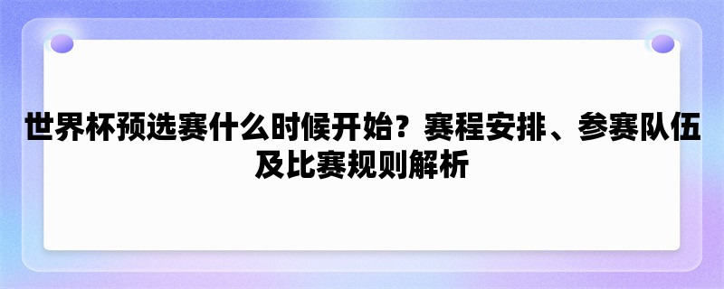 世界杯预选赛什么时候开始？赛程安排、参赛队伍及比赛规则解析