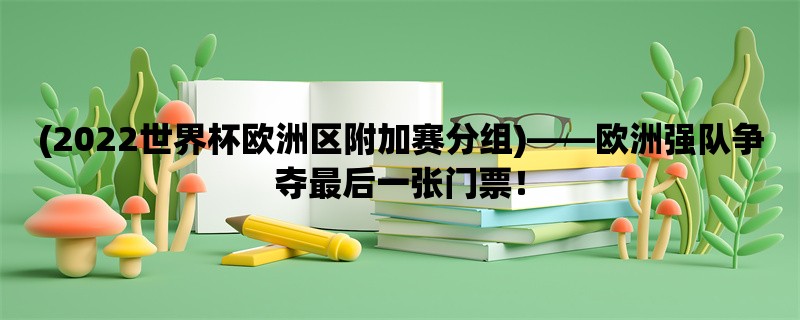 (2022世界杯欧洲区附加赛分组)，欧洲强队争夺最后一张门票！