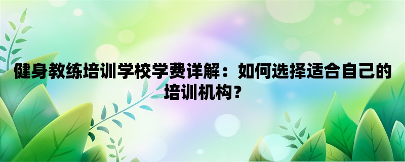 健身教练培训学校学费详解：如何选择适合自己的培训机构？