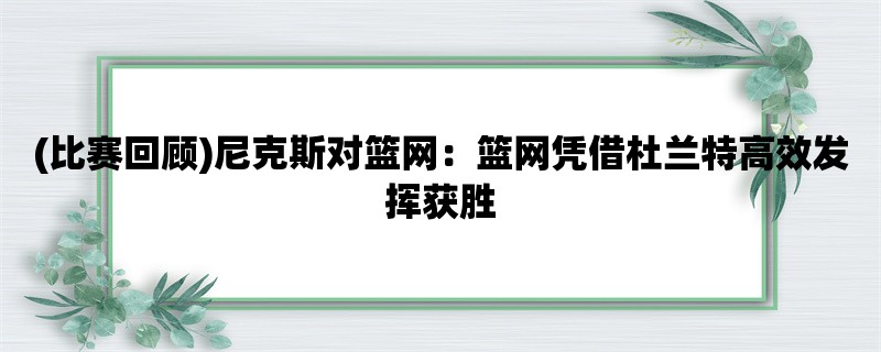 (比赛回顾)尼克斯对篮网：篮网凭借杜兰特高效发挥获胜