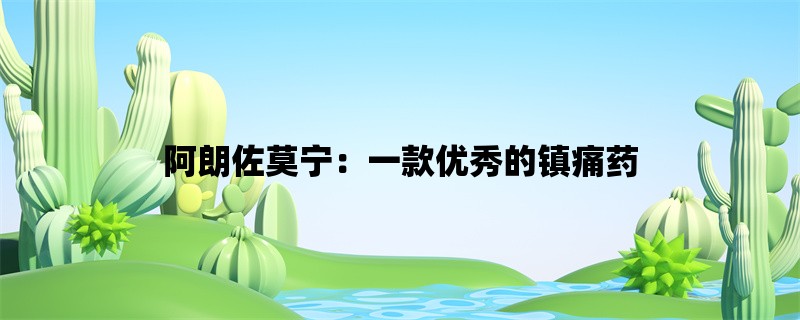 阿朗佐莫宁：一款优秀的镇痛药