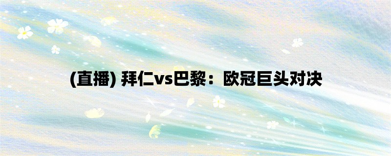 (直播) 拜仁vs巴黎：欧冠巨头对决