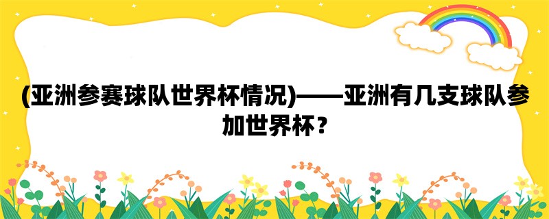 (亚洲参赛球队世界杯情况)，亚洲有几支球队参加世界杯？