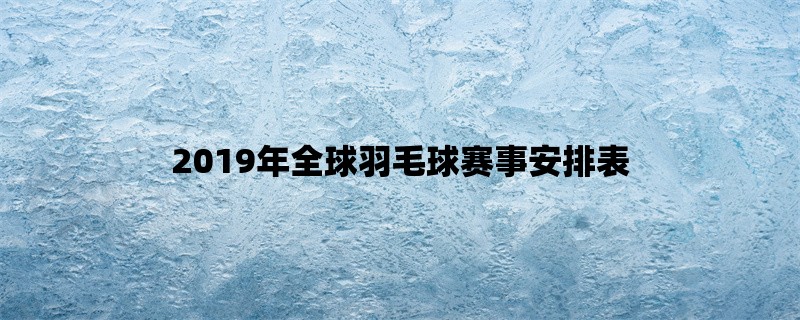 2019年全球羽毛球赛事安排表