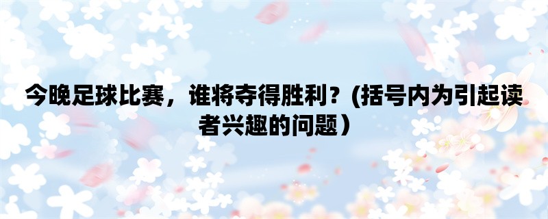 今晚足球比赛，谁将夺得胜利？(括号内为引起读者兴趣的问题）