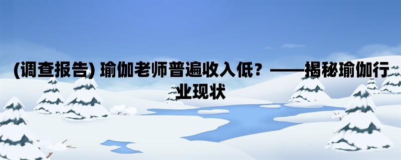 (调查报告) 瑜伽老师普遍收入低，揭秘瑜伽行业现状