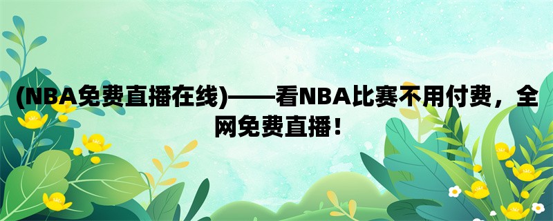 (NBA免费直播在线)，看