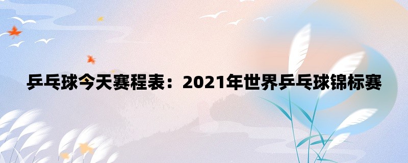 乒乓球今天赛程表：20