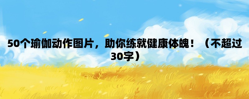 50个瑜伽动作图片，助你练就健康体魄！