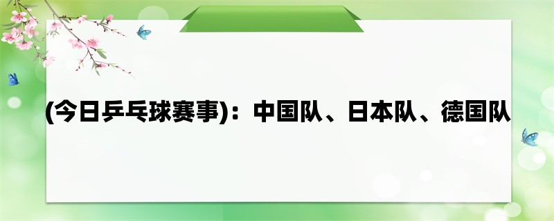 (今日乒乓球赛事)：中国