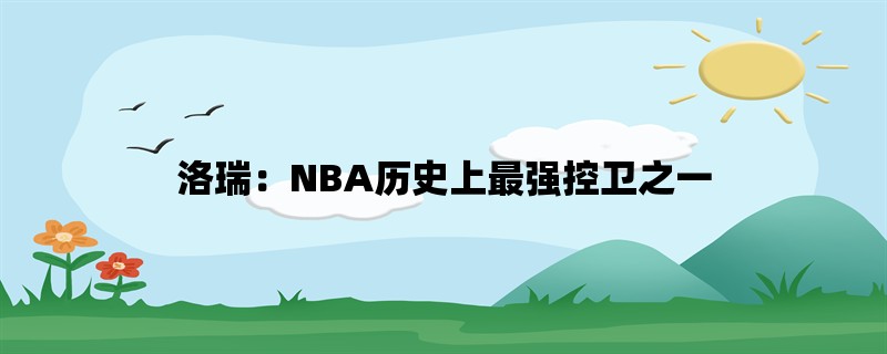 洛瑞：NBA历史上最强控卫