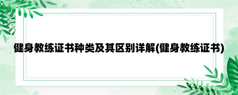 健身教练证书种类及其区别详解(健身教练证书)