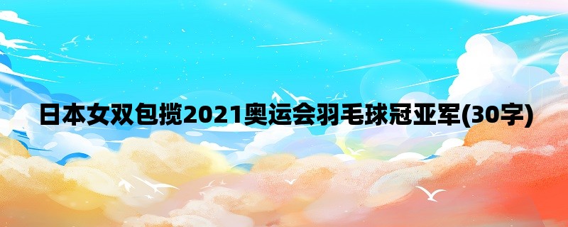 日本女双包揽2021奥运会羽毛球冠亚军