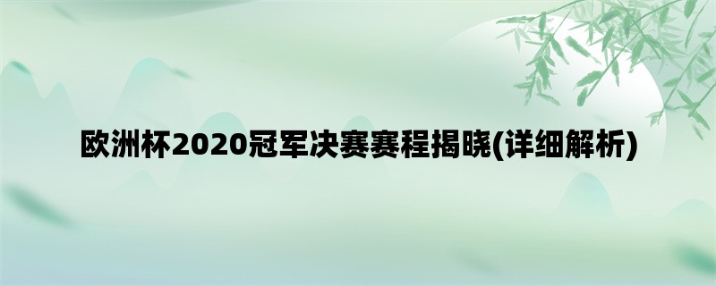 欧洲杯2020冠军决赛赛程揭晓(详细解析)