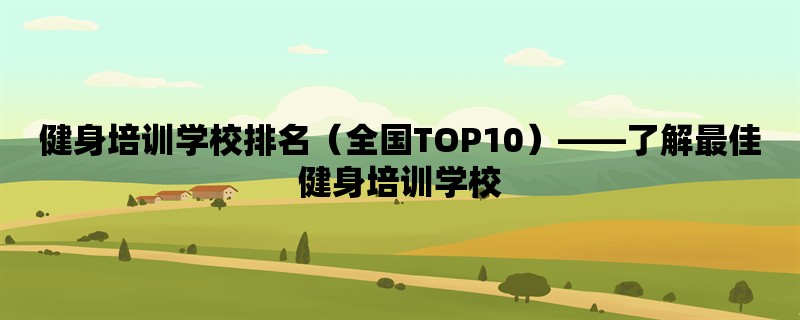 健身培训学校排名（全国TOP10），了解最佳健身培训学校