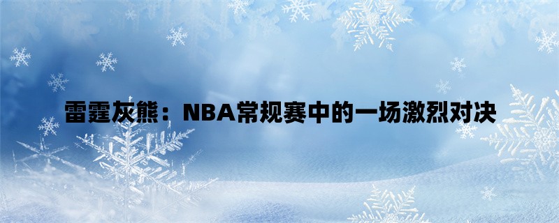 雷霆灰熊：NBA常规赛中的一场激烈对决