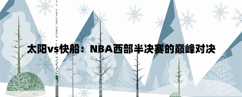 太阳vs快船：NBA西部半决赛的巅峰对决