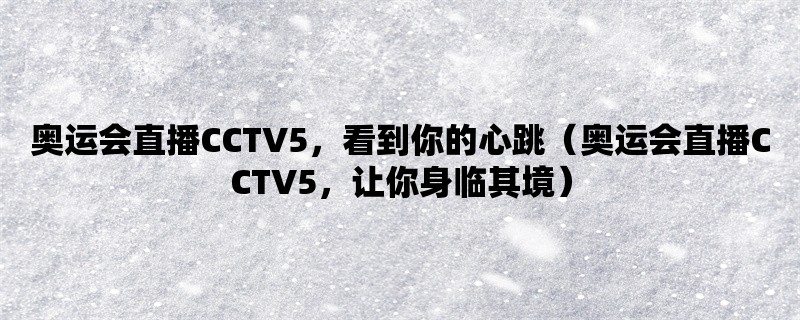 奥运会直播CCTV5，看到你的心跳（奥运会直播CCTV5，让你身临其境）