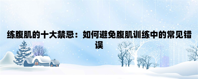 练腹肌的十大禁忌：如何避免腹肌训练中的常见错误