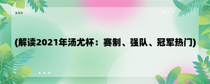 (解读2021年汤尤杯：赛制、强队、冠军热门)