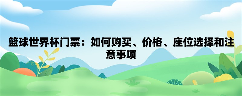 篮球世界杯门票：如何购买、价格、座位选择和注意事项