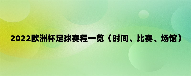 2022欧洲杯足球赛程一览（时间、比赛、场馆）