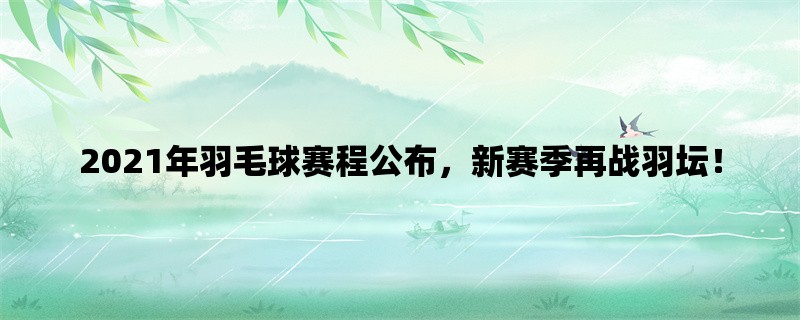 2021年羽毛球赛程公布，新赛季再战羽坛！