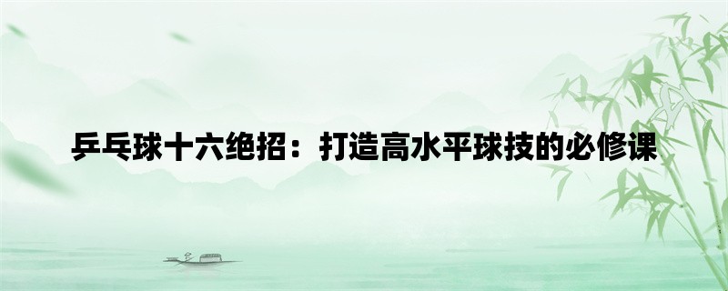 乒乓球十六绝招：打造高水平球技的必修课