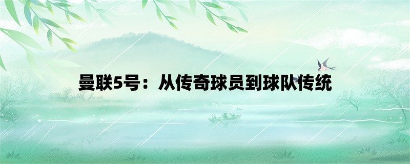 曼联5号：从传奇球员到球队传统