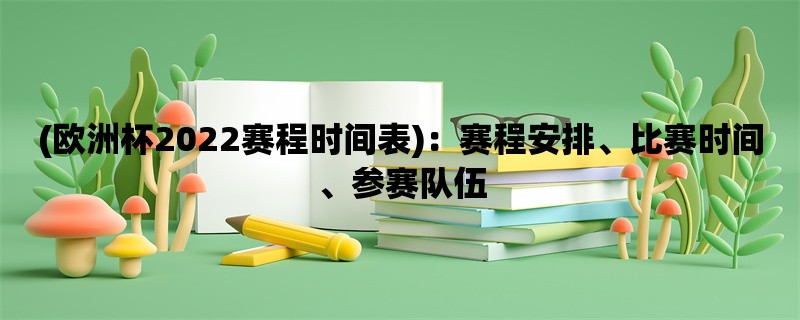 (欧洲杯2022赛程时间表)：赛程安排、比赛时间、参赛队伍