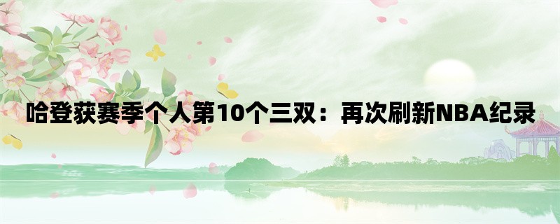 哈登获赛季个人第10个三