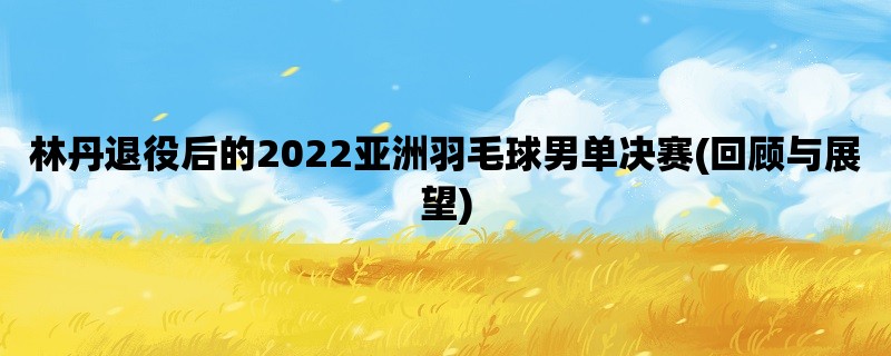 林丹退役后的2022亚洲羽