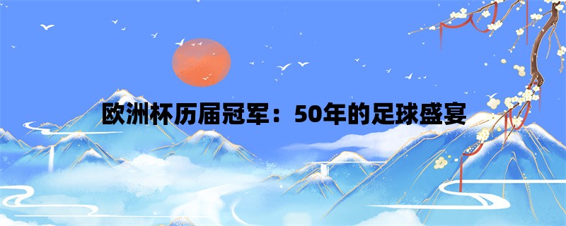 欧洲杯历届冠军：50年的足球盛宴