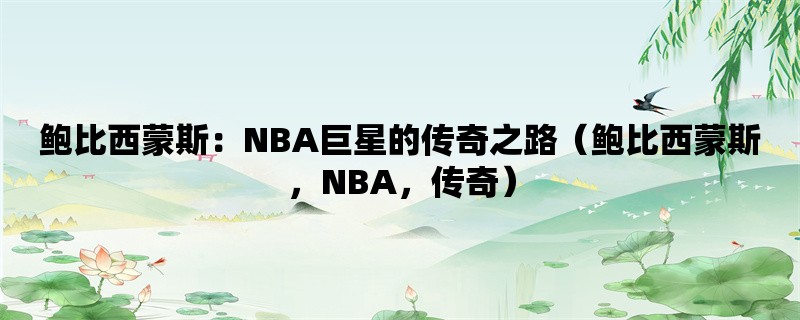 鲍比西蒙斯：NBA巨星的传奇之路（鲍比西蒙斯，NBA，传奇）