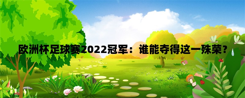 欧洲杯足球赛2022冠军：谁能夺得这一殊荣？