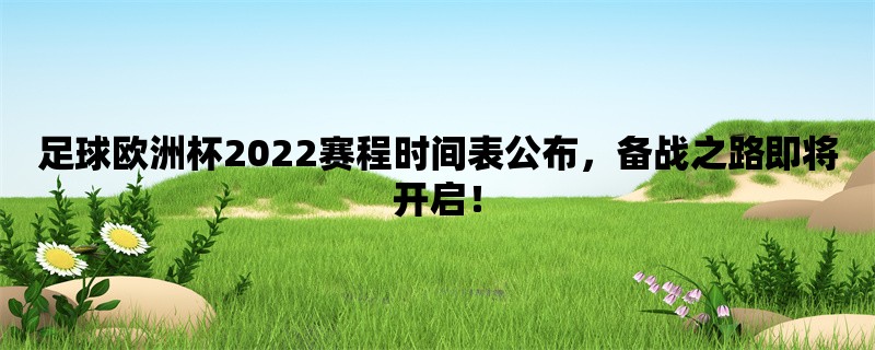 足球欧洲杯2022赛程时间表公布，备战之路即将开启！