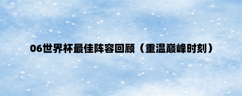 06世界杯最佳阵容回顾（重温巅峰时刻）