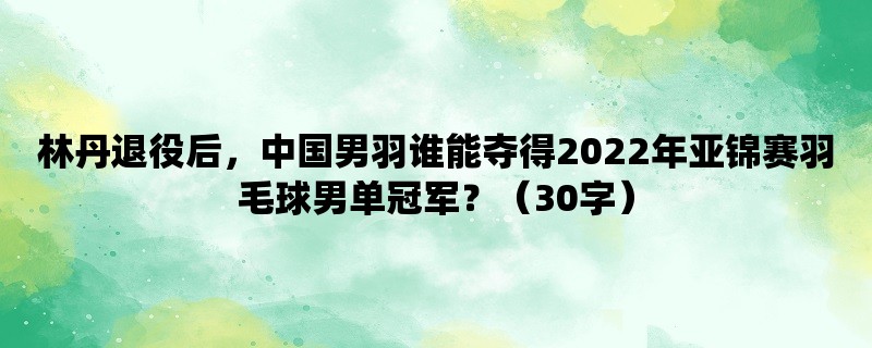 林丹退役后，中国男羽谁