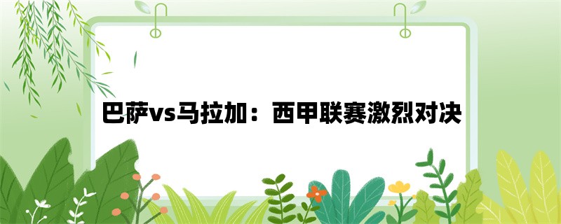 巴萨vs马拉加：西甲联赛激烈对决