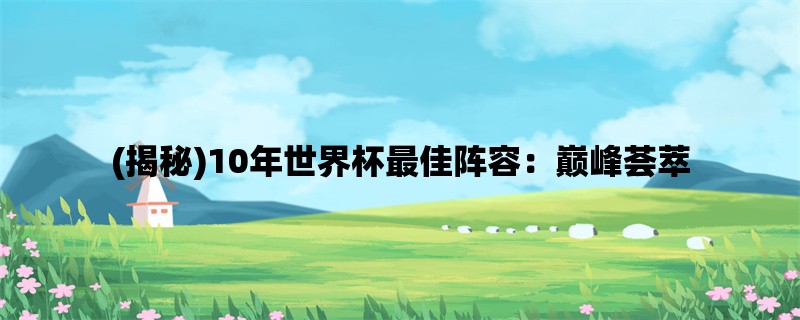 (揭秘)10年世界杯最佳阵容：巅峰荟萃