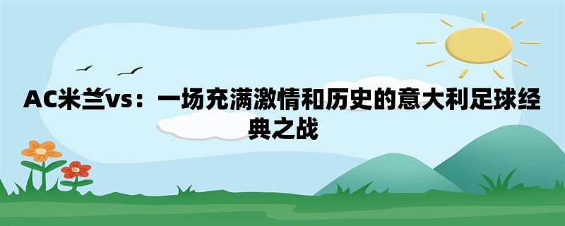 AC米兰vs：一场充满激情和历史的意大利足球经典之战