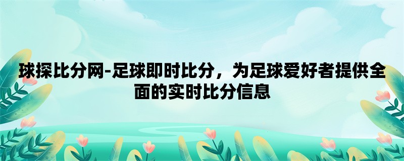 球探比分网-足球即时比分，为足球爱好者提供全面的实时比分信息