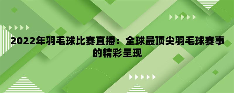 2022年羽毛球比赛直播：