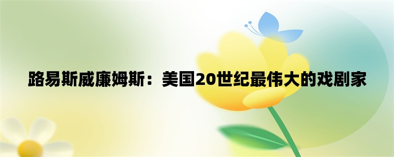 路易斯威廉姆斯：美国20世纪最伟大的戏剧家