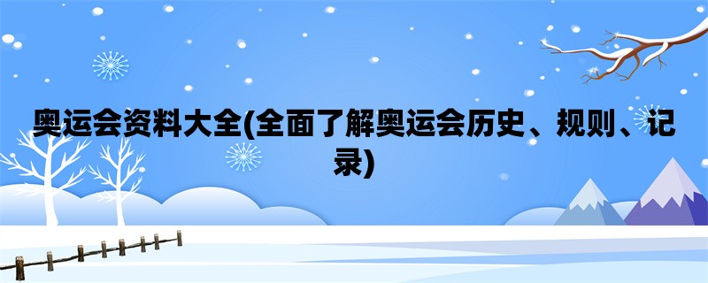 奥运会资料大全(全面了解奥运会历史、规则、记录)