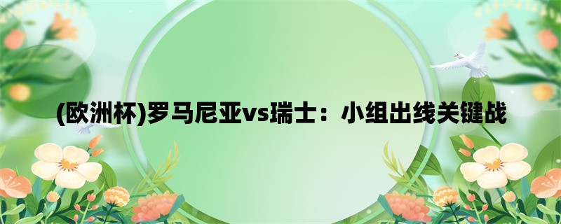 (欧洲杯)罗马尼亚vs瑞士：小组出线关键战