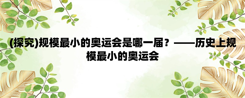 (探究)规模最小的奥运会是哪一届，历史上规模最小的奥运会