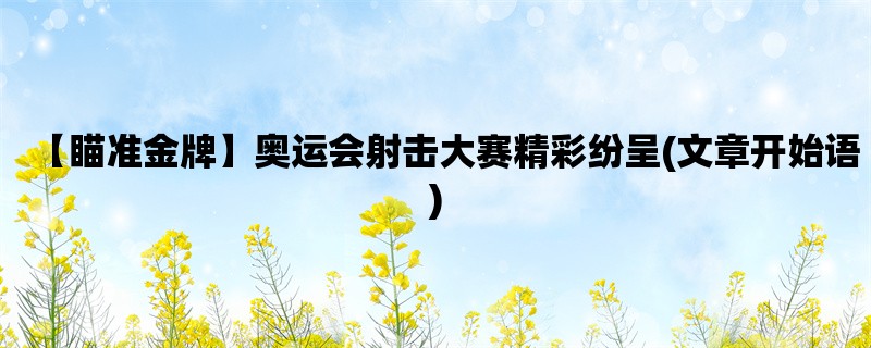 【瞄准金牌】奥运会射击大赛精彩纷呈