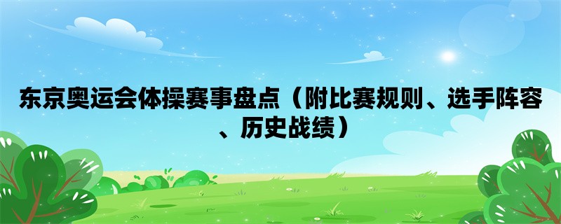 东京奥运会体操赛事盘点（附比赛规则、选手阵容、历史战绩）