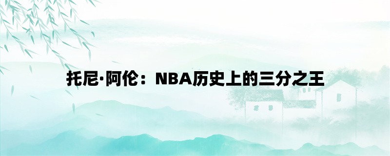 托尼·阿伦：NBA历史上的